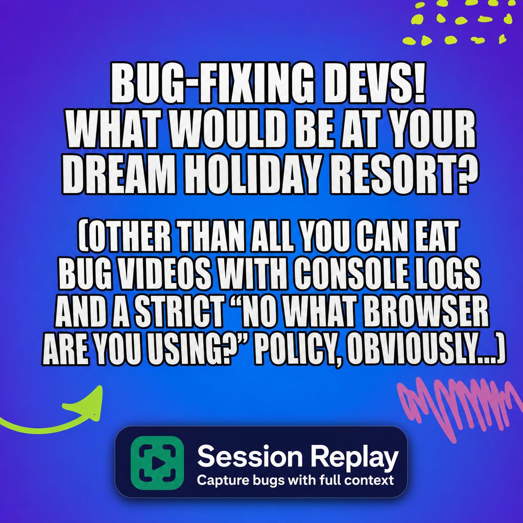 Bug-fixing devs! What would be at your dream holiday resort? (Other than All You Can Eat bug videos with console logs and a strict "no what browser are you using?" policy, obviously...)