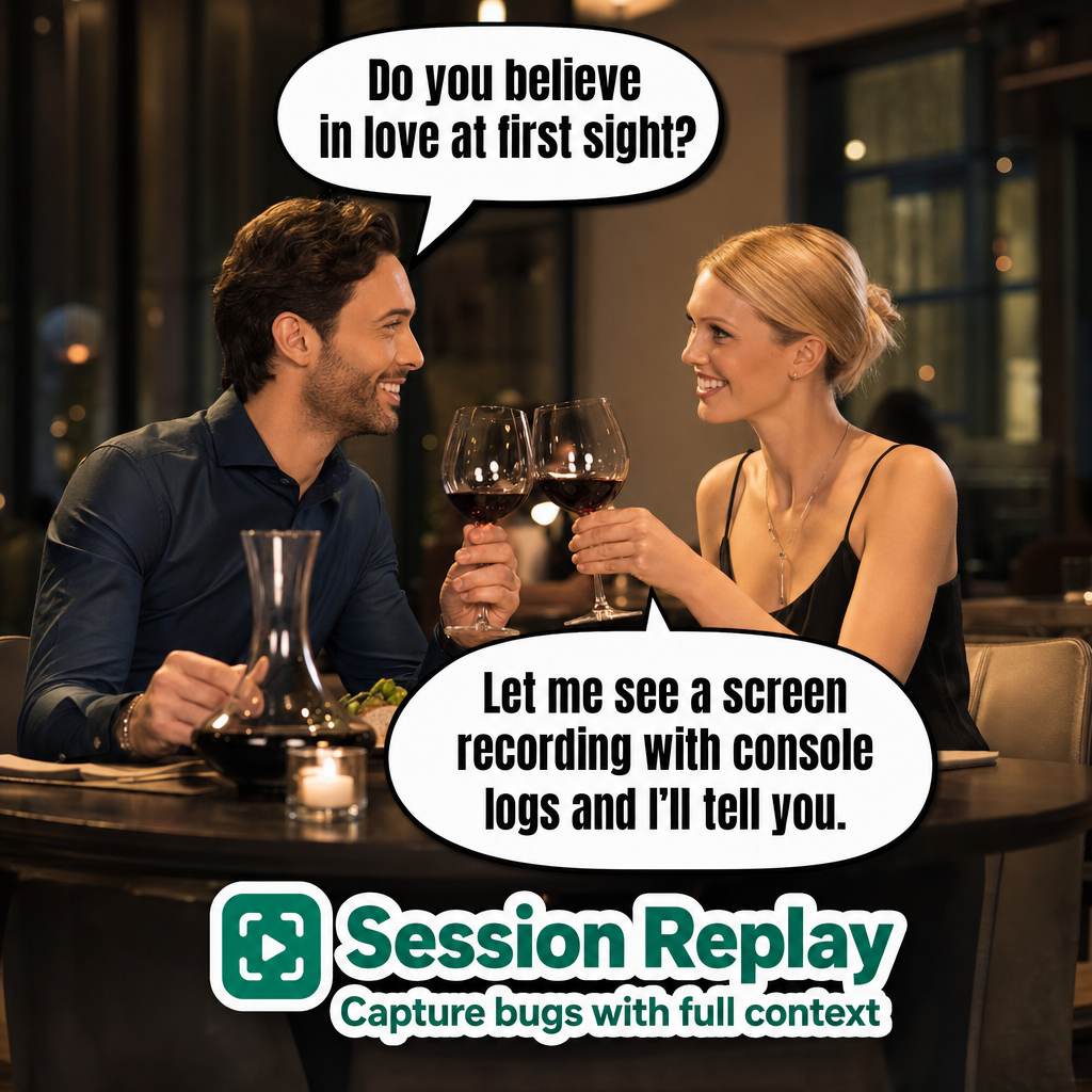 Man: Do you believe in love at first sight? Woman: Let me see a screen recording with console logs and I'll tell you.